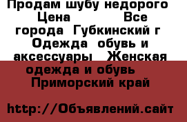 Продам шубу недорого › Цена ­ 8 000 - Все города, Губкинский г. Одежда, обувь и аксессуары » Женская одежда и обувь   . Приморский край